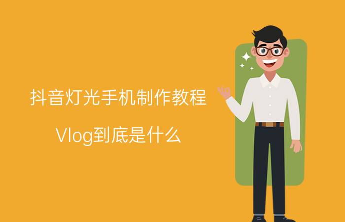 抖音灯光手机制作教程 Vlog到底是什么？如何做好？